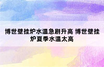 博世壁挂炉水温急剧升高 博世壁挂炉夏季水温太高